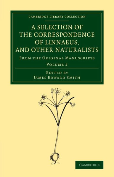 A Selection Of The Correspondence Of Linnaeus, And Other Naturalists: From The Original Manuscripts (Cambridge Library Collection - Botany And Horticulture) (Volume 2)