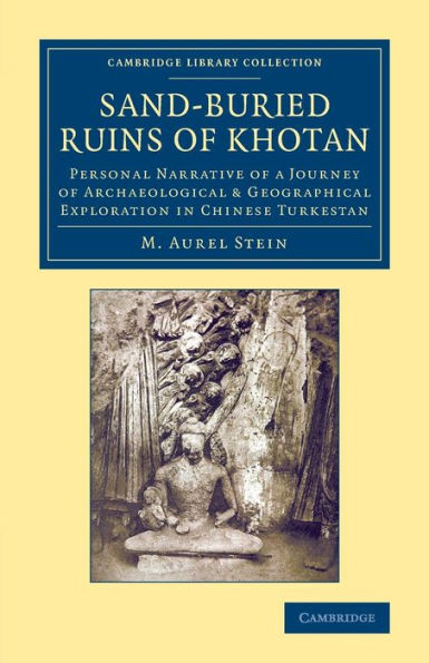 Sand-Buried Ruins Of Khotan: Personal Narrative Of A Journey Of Archaeological & Geographical Exploration In Chinese Turkestan (Cambridge Library Collection - Archaeology)