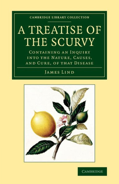A Treatise Of The Scurvy, In Three Parts: Containing An Inquiry Into The Nature, Causes, And Cure, Of That Disease (Cambridge Library Collection - History Of Medicine)