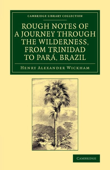 Rough Notes Of A Journey Through The Wilderness, From Trinidad To Par? Brazil: By Way Of The Great Cataracts Of The Orinoco, Atabapo, And Rio Negro ... Library Collection - Botany And Horticulture)