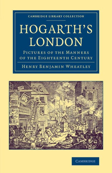 Hogarth's London: Pictures Of The Manners Of The Eighteenth Century (Cambridge Library Collection - Art And Architecture)