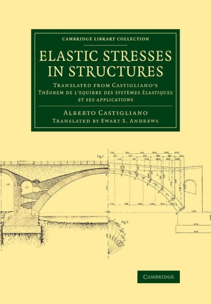 Elastic Stresses In Structures: Translated From Castigliano's Theorem De L'Equibre Des Systèmes Élastiques Et Ses Applications (Cambridge Library Collection - Physical Sciences)