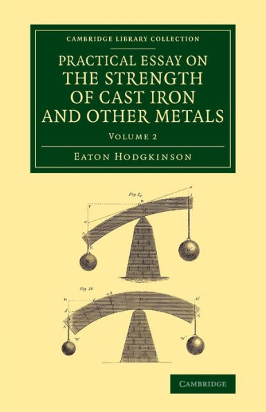 Practical Essay On The Strength Of Cast Iron And Other Metals: Containing Practical Rules, Tables, And Examples, Founded On A Series Of Experiments, ... (Cambridge Library Collection - Technology)