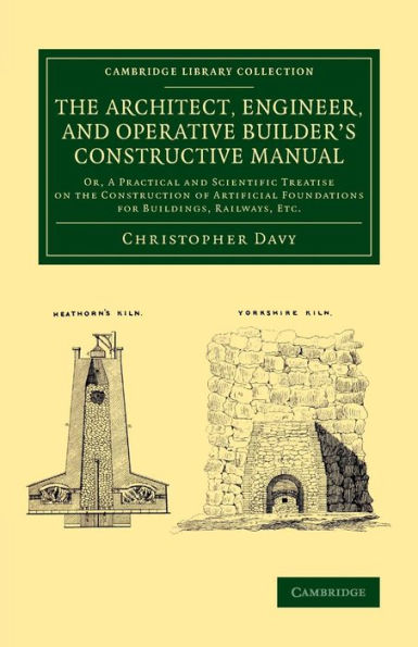 The Architect, Engineer, And Operative Builder's Constructive Manual: Or, A Practical And Scientific Treatise On The Construction Of Artificial ... (Cambridge Library Collection - Technology)