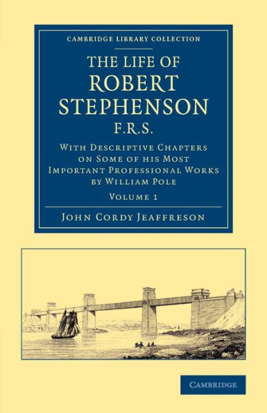 The Life Of Robert Stephenson, F.R.S.: With Descriptive Chapters On Some Of His Most Important Professional Works (Cambridge Library Collection - Technology) (Volume 1)