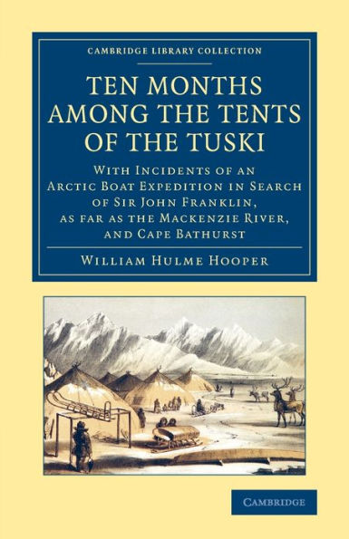 Ten Months Among The Tents Of The Tuski: With Incidents Of An Arctic Boat Expedition In Search Of Sir John Franklin, As Far As The Mackenzie River, ... Library Collection - Polar Exploration)