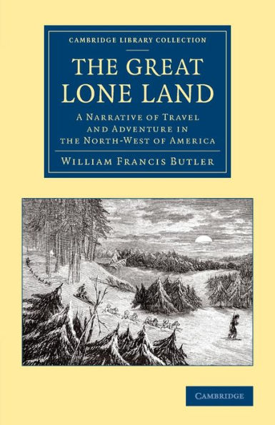 The Great Lone Land: A Narrative Of Travel And Adventure In The North-West Of America (Cambridge Library Collection - Polar Exploration)