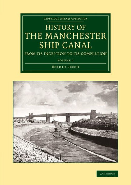 History Of The Manchester Ship Canal From Its Inception To Its Completion (Cambridge Library Collection - Technology) (Volume 1)