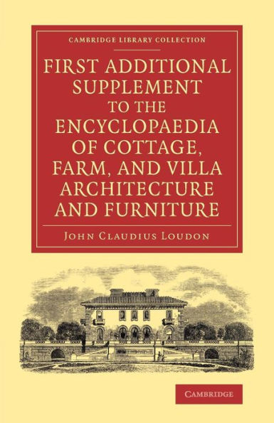 First Additional Supplement To The Encyclopaedia Of Cottage, Farm, And Villa Architecture And Furniture: Bringing The Work Down To 1842 (Cambridge Library Collection - Art And Architecture)