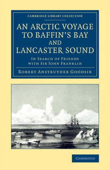 An Arctic Voyage To Baffin's Bay And Lancaster Sound: In Search Of Friends With Sir John Franklin (Cambridge Library Collection - Polar Exploration)
