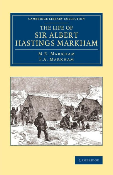 The Life Of Sir Albert Hastings Markham (Cambridge Library Collection - Polar Exploration)