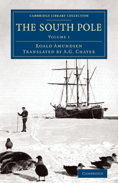 The South Pole: An Account Of The Norwegian Antarctic Expedition In The Fram, 1910?912 (Cambridge Library Collection - Polar Exploration) (Volume 1)