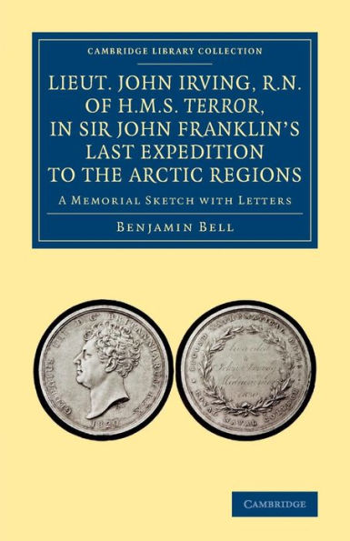 Lieut. John Irving, R.N., Of H.M.S. Terror, In Sir John Franklin's Last Expedition To The Arctic Regions: A Memorial Sketch With Letters (Cambridge Library Collection - Polar Exploration)