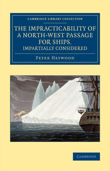The Impracticability Of A North-West Passage For Ships, Impartially Considered (Cambridge Library Collection - Polar Exploration)