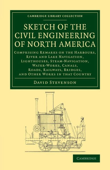 Sketch Of The Civil Engineering Of North America: Comprising Remarks On The Harbours, River And Lake Navigation, Lighthouses, Steam-Navigation, ... (Cambridge Library Collection - Technology)