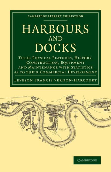 Harbours And Docks: Their Physical Features, History, Construction, Equipment And Maintenance With Statistics As To Their Commercial Development (Cambridge Library Collection - Technology)