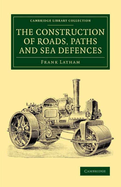 The Construction Of Roads, Paths And Sea Defences: With Portions Relating To Private Street Repairs, Specification Clauses, Prices For Estimating, And ... (Cambridge Library Collection - Technology)