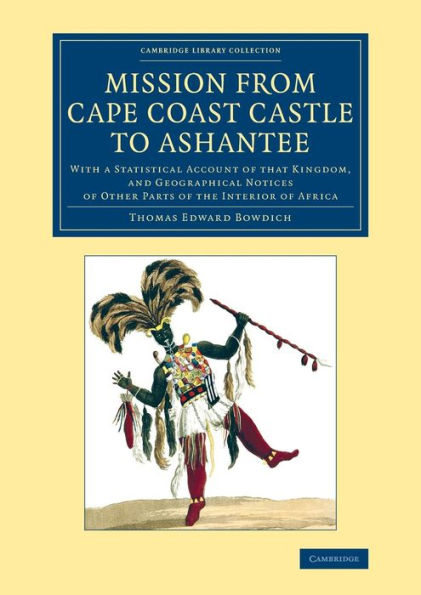 Mission From Cape Coast Castle To Ashantee: With A Statistical Account Of That Kingdom, And Geographical Notices Of Other Parts Of The Interior Of ... Library Collection - African Studies)