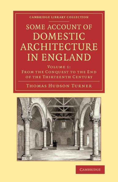 Some Account Of Domestic Architecture In England: From The Conquest To The End Of The Thirteenth Century (Cambridge Library Collection - Art And Architecture) (Volume 1)
