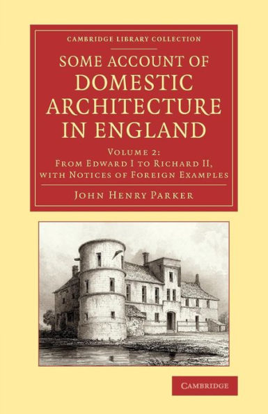 Some Account Of Domestic Architecture In England: From Edward I To Richard Ii, With Notices Of Foreign Examples, And Numerous Illustrations Of ... Collection - Art And Architecture) (Volume 2)