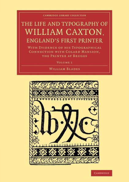 The Life And Typography Of William Caxton, England's First Printer (Cambridge Library Collection - History Of Printing, Publishing And Libraries) (Volume 1)