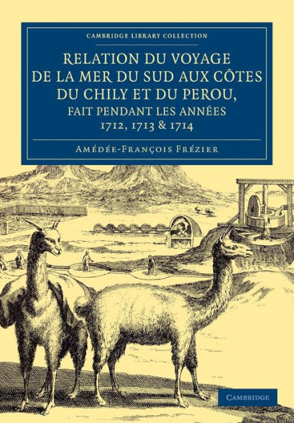Relation Du Voyage De La Mer Du Sud Aux Cotes Du Chily Et Du Perou, Fait Pendant Les Ann?S 1712, 1713 & 1714 (Cambridge Library Collection - Maritime Exploration) (French Edition)