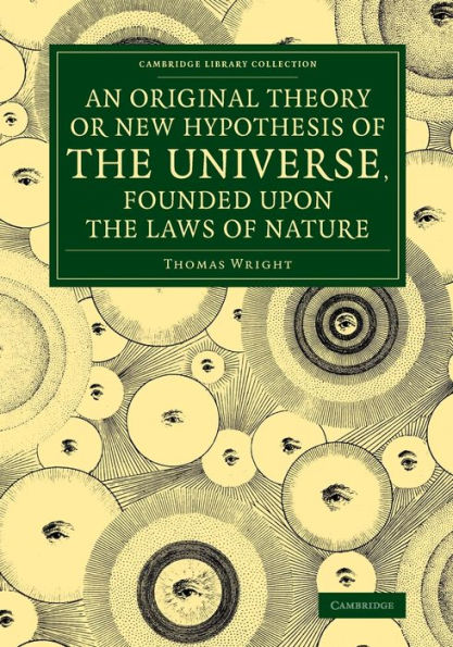 An Original Theory Or New Hypothesis Of The Universe, Founded Upon The Laws Of Nature: And Solving By Mathematical Principles The General Ph?Omena Of ... (Cambridge Library Collection - Astronomy)