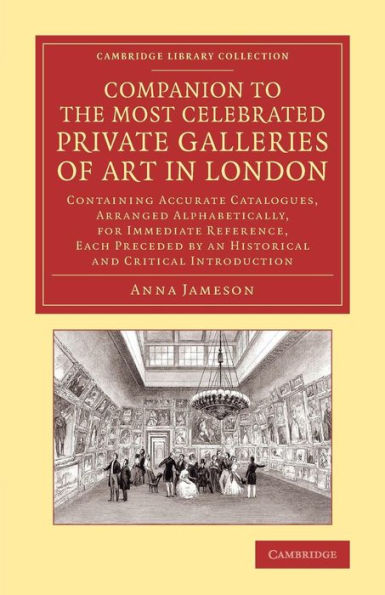 Companion To The Most Celebrated Private Galleries Of Art In London: Containing Accurate Catalogues, Arranged Alphabetically, For Immediate Reference, ... Library Collection - Art And Architecture)