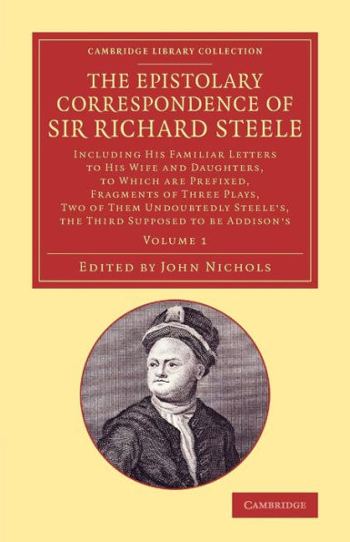 The Epistolary Correspondence Of Sir Richard Steele: Including His Familiar Letters To His Wife And Daughters, To Which Are Prefixed, Fragments Of ... Collection - Literary Studies) (Volume 1)