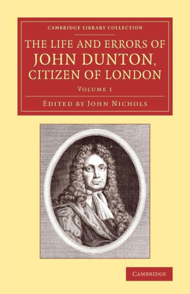The Life And Errors Of John Dunton, Citizen Of London (Cambridge Library Collection - History Of Printing, Publishing And Libraries) (Volume 1)