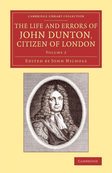 The Life And Errors Of John Dunton, Citizen Of London: With The Lives And Characters Of More Than A Thousand Contemporary Divines And Other Persons Of ... Publishing And Libraries) (Volume 2)