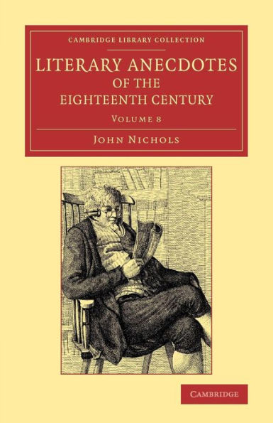 Literary Anecdotes Of The Eighteenth Century: Comprizing Biographical Memoirs Of William Bowyer, Printer, F.S.A., And Many Of His Learned Friends ... Collection - Literary Studies) (Volume 8)