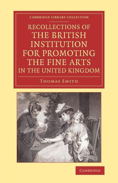 Recollections Of The British Institution For Promoting The Fine Arts In The United Kingdom: With Some Account Of The Means Employed For That Purpose; ... Library Collection - Art And Architecture)