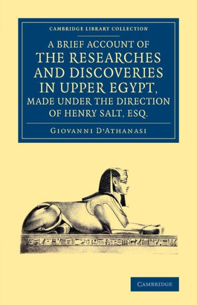 A Brief Account Of The Researches And Discoveries In Upper Egypt, Made Under The Direction Of Henry Salt, Esq.: To Which Is Added A Detailed Catalogue ... (Cambridge Library Collection - Egyptology)