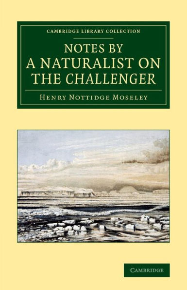 Notes By A Naturalist On The Challenger: Being An Account Of Various Observations Made During The Voyage Of Hms Challenger Round The World, In The ... Library Collection - Polar Exploration)