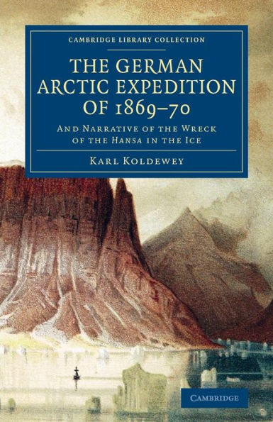 The German Arctic Expedition Of 1869?0: And Narrative Of The Wreck Of The Hansa In The Ice (Cambridge Library Collection - Polar Exploration)