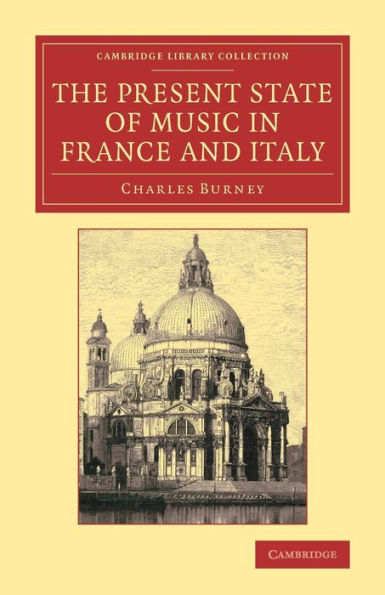 The Present State Of Music In France And Italy: Or, The Journal Of A Tour Through Those Countries, Undertaken To Collect Materials For A General History Of Music (Cambridge Library Collection - Music)