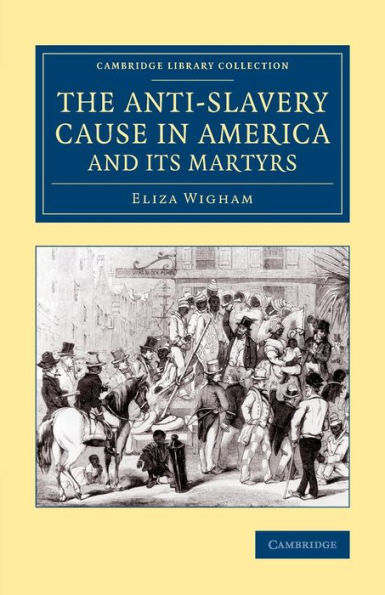 The Anti-Slavery Cause In America And Its Martyrs (Cambridge Library Collection - Slavery And Abolition)