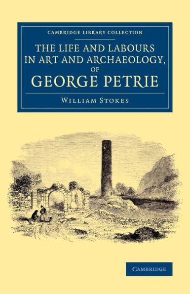 The Life And Labours In Art And Archaeology, Of George Petrie (Cambridge Library Collection - Archaeology)