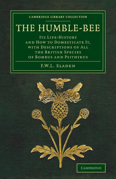 The Humble-Bee: Its Life-History And How To Domesticate It, With Descriptions Of All The British Species Of Bombus And Psithyrus (Cambridge Library Collection - Zoology)