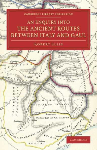 An Enquiry Into The Ancient Routes Between Italy And Gaul: With An Examination Of The Theory Of Hannibal's Passage Of The Alps By The Little St Bernard (Cambridge Library Collection - Classics)