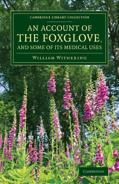An Account Of The Foxglove, And Some Of Its Medical Uses: With Practical Remarks On Dropsy And Other Diseases (Cambridge Library Collection - Botany And Horticulture)