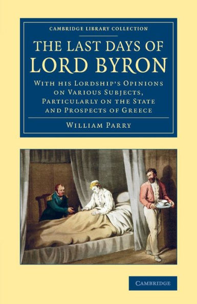 The Last Days Of Lord Byron: With His Lordship's Opinions On Various Subjects, Particularly On The State And Prospects Of Greece (Cambridge Library Collection - European History)