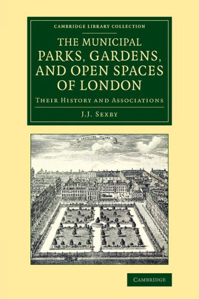 The Municipal Parks, Gardens, And Open Spaces Of London: Their History And Associations (Cambridge Library Collection - Botany And Horticulture)