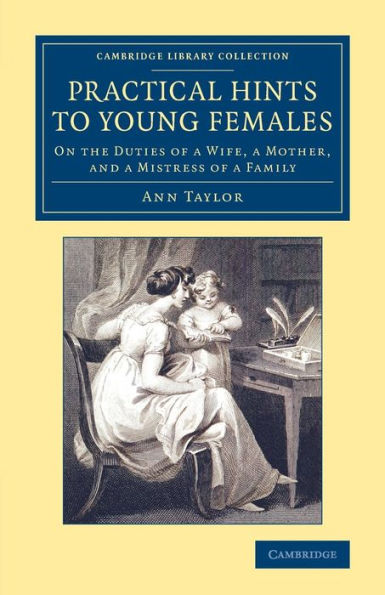 Practical Hints To Young Females: On The Duties Of A Wife, A Mother, And A Mistress Of A Family (Cambridge Library Collection - Education)