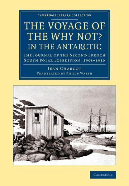The Voyage Of The 'Why Not?' In The Antarctic: The Journal Of The Second French South Polar Expedition, 1908?910 (Cambridge Library Collection - Polar Exploration)
