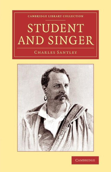 Student And Singer: The Reminiscences Of Charles Santley (Cambridge Library Collection - Music)