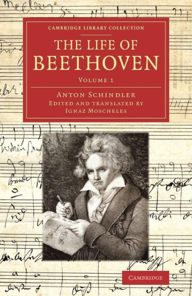 The Life Of Beethoven: Including His Correspondence With His Friends, Numerous Characteristic Traits, And Remarks On His Musical Works (Cambridge Library Collection - Music) (Volume 1)
