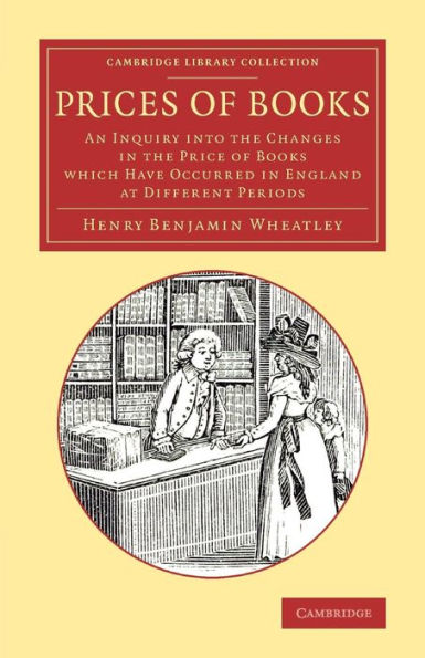 Prices Of Books: An Inquiry Into The Changes In The Price Of Books Which Have Occurred In England At Different Periods (Cambridge Library Collection - History Of Printing, Publishing And Libraries)