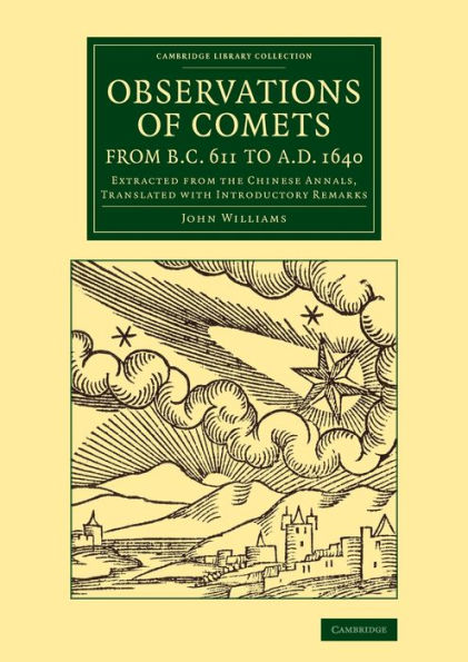 Observations Of Comets From Bc 611 To Ad 1640: Extracted From The Chinese Annals, Translated With Introductory Remarks (Cambridge Library Collection - Astronomy)